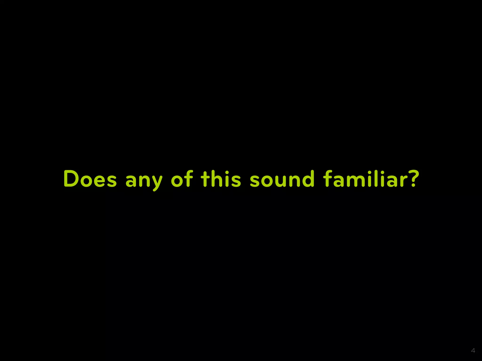 Does any of this sound familiar?




                                   4
 