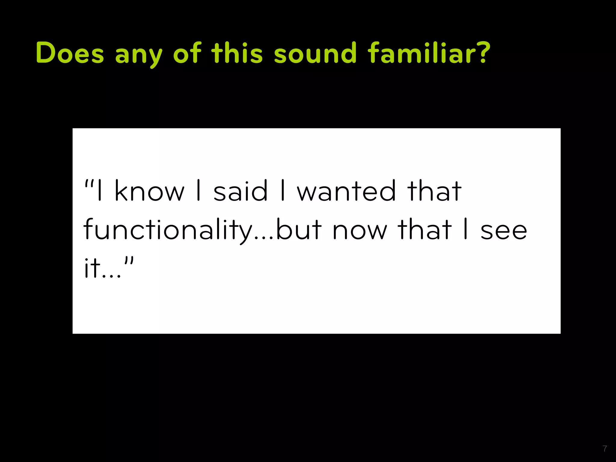 Does any of this sound familiar?



   “I know I said I wanted that
   functionality…but now that I see
   it…”




                                      7
 