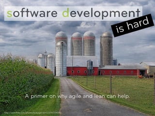 software development
                                                            ha rd
                                                       is




                  A primer on why agile and lean can help.

http://www.ﬂickr.com/photos/bobjagendorf/2219031438/                1
 