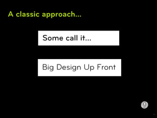 A classic approach...

         Some call it…


         Big Design Up Front




                               10
 