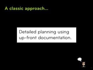 A classic approach...



      Detailed planning using
      up-front documentation.




                                11
 