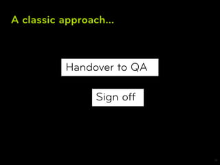 A classic approach...



           Handover to QA

                 Sign off




                            14
 