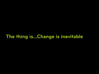 The thing is…Change is inevitable




                                    20
 