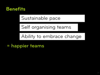 Beneﬁts
     Sustainable pace
     Self organising teams
     Ability to embrace change
= happier teams




                                 24
 