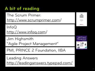 A bit of reading
The Scrum Primer:
http://www.scrumprimer.com/
InfoQ
http://www.infoq.com/
Jim Highsmith
“Agile Project Management”
PMI, PRINCE 2 Foundation, IIBA
Leading Answers
http://leadinganswers.typepad.com/
                                     29
 