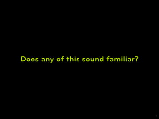 Does any of this sound familiar?




                                   4
 