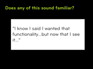 Does any of this sound familiar?



   “I know I said I wanted that
   functionality…but now that I see
   it…”




                                      7
 