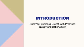 INTRODUCTION
Fuel Your Business Growth with Premium
Quality and Better Agility
 