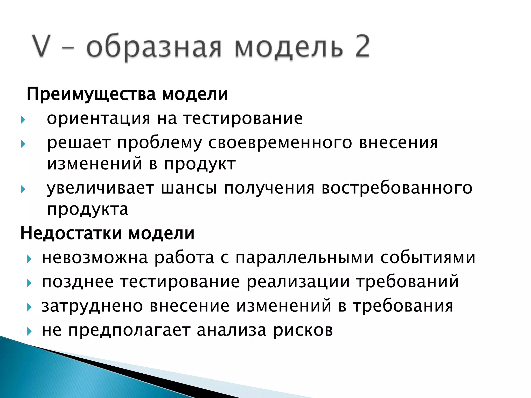 Преимущества модели
   ориентация на тестирование
   решает проблему своевременного внесения
    изменений в продукт
   увеличивает шансы получения востребованного
    продукта
Недостатки модели
  невозможна работа с параллельными событиями

  позднее тестирование реализации требований

  затруднено внесение изменений в требования

  не предполагает анализа рисков
 