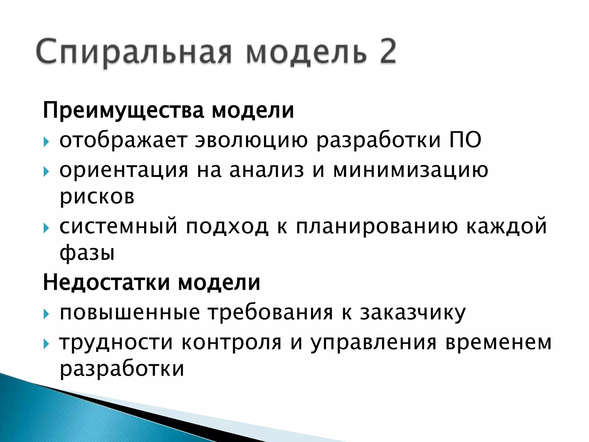 Преимущества модели
 отображает эволюцию разработки ПО
 ориентация на анализ и минимизацию
  рисков
 системный подход к планированию каждой
  фазы
Недостатки модели
 повышенные требования к заказчику
 трудности контроля и управления временем
  разработки
 