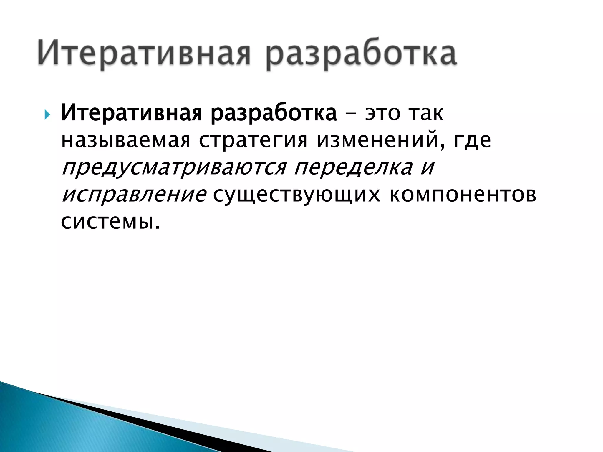    Итеративная разработка - это так
    называемая стратегия изменений, где
    предусматриваются переделка и
    исправление существующих компонентов
    системы.
 
