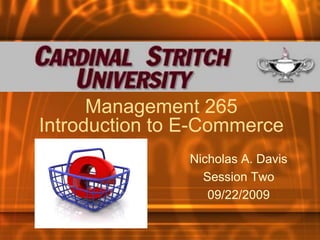 Management 265
Introduction to E-Commerce
                Nicholas A. Davis
                  Session Two
                   09/22/2009
 