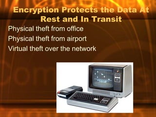 Encryption Protects the Data At
       Rest and In Transit
Physical theft from office
Physical theft from airport
Virtual theft over the network
 