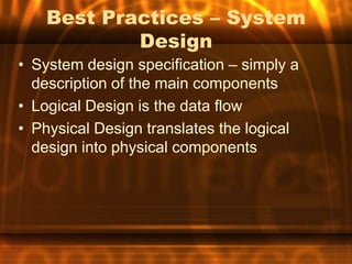 Best Practices – System
            Design
• System design specification – simply a
  description of the main components
• Logical Design is the data flow
• Physical Design translates the logical
  design into physical components
 