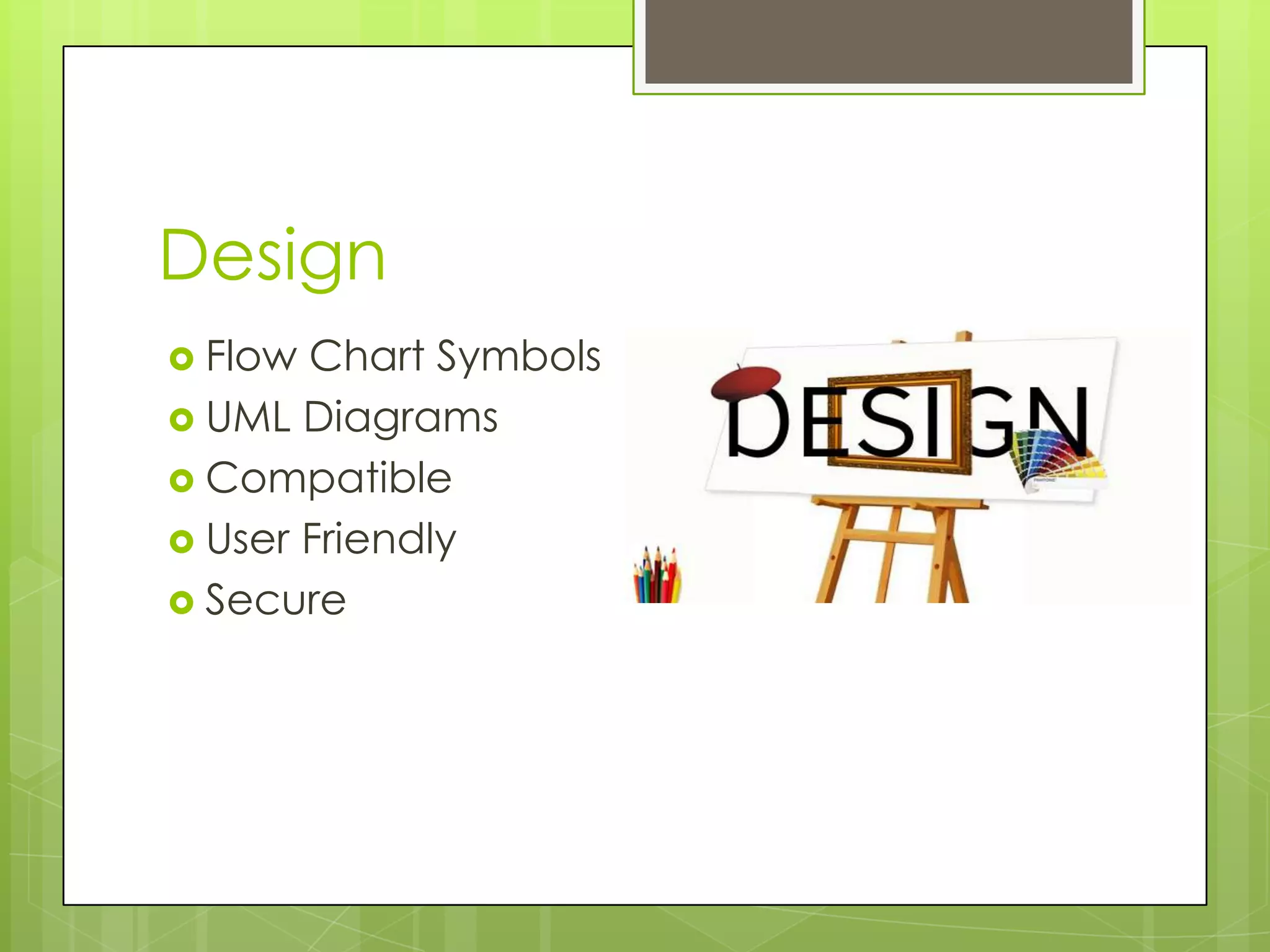 Design
Flow Chart Symbols
UML Diagrams
Compatible
User Friendly
Secure