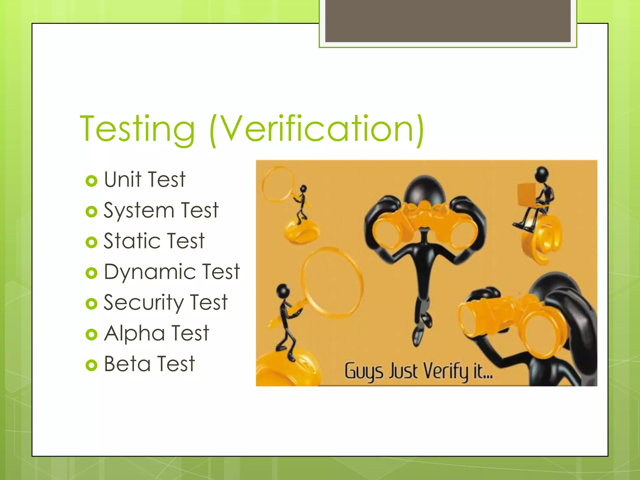 Testing (Verification)
Unit Test
System Test
Static Test
Dynamic Test
Security Test
Alpha Test
Beta Test