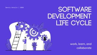 work, learn, and
collaborate
Software
Development
Life Cycle
Dennis Antolin | 2020
 