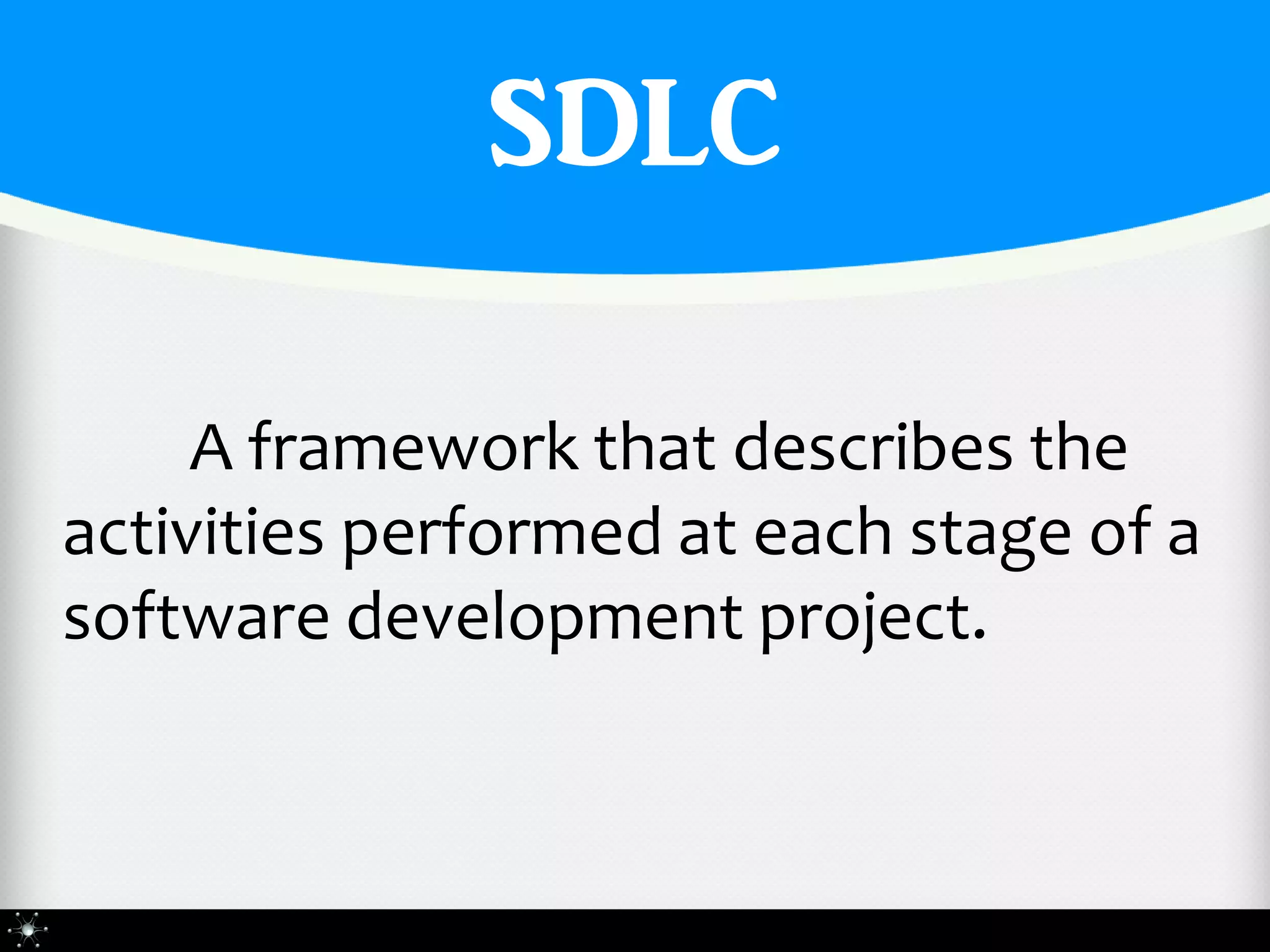 SDLC

     A framework that describes the
activities performed at each stage of a
software development project.
 