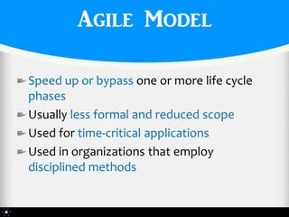 Agile Model

Speed up or bypass one or more life cycle
phases
Usually less formal and reduced scope
Used for time-critical applications
Used in organizations that employ
disciplined methods
 