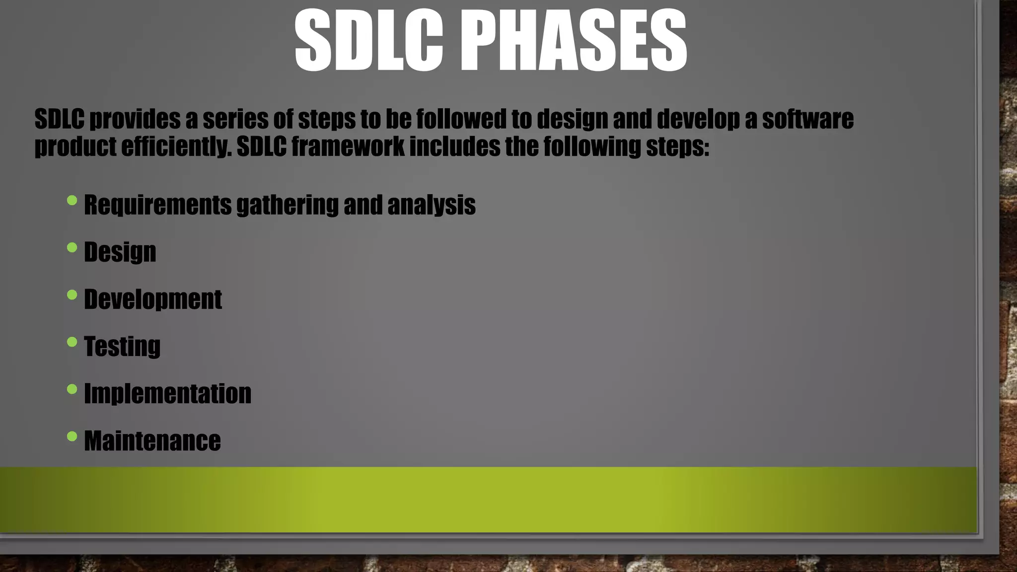 SDLC PHASES
•Requirements gathering and analysis
•Design
•Development
•Testing
•Implementation
•Maintenance
SDLC provides a series of steps to be followed to design and develop a software
product efficiently. SDLC framework includes the following steps:
 