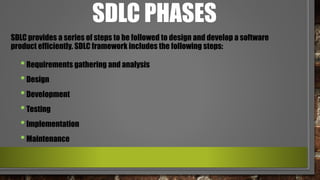 SDLC PHASES
•Requirements gathering and analysis
•Design
•Development
•Testing
•Implementation
•Maintenance
SDLC provides a series of steps to be followed to design and develop a software
product efficiently. SDLC framework includes the following steps:
 