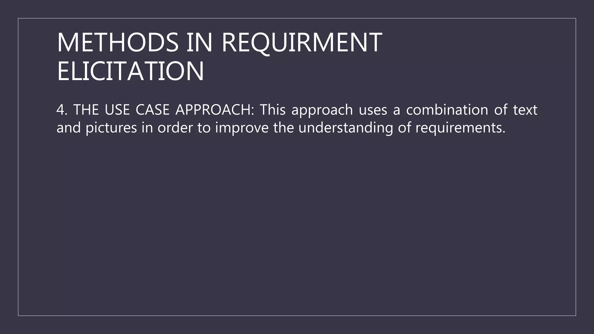 METHODS IN REQUIRMENT
ELICITATION
4. THE USE CASE APPROACH: This approach uses a combination of text
and pictures in order to improve the understanding of requirements.
 