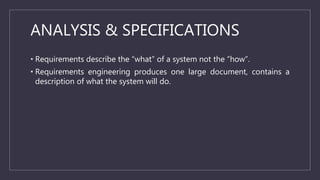 ANALYSIS & SPECIFICATIONS
• Requirements describe the “what” of a system not the “how”.
• Requirements engineering produce...