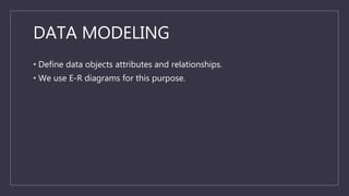 DATA MODELING
• Define data objects attributes and relationships.
• We use E-R diagrams for this purpose.
 