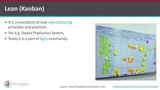  It is a translation of lean manufacturing
principles and practices
 For e.g. Toyota Production System,
 Today it is a part of Agile community.
Lean (Kanban)
Source: http://istqbexamcertification.com Software Application Development Company
 
