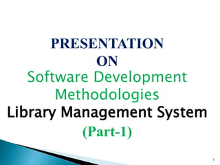 PRESENTATION
ON
Software Development
Methodologies
Library Management System
(Part-1)
1
 