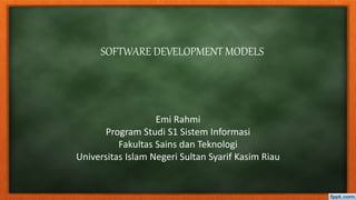SOFTWARE DEVELOPMENT MODELS
Emi Rahmi
Program Studi S1 Sistem Informasi
Fakultas Sains dan Teknologi
Universitas Islam Negeri Sultan Syarif Kasim Riau
 