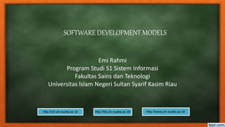 SOFTWARE DEVELOPMENT MODELS
Emi Rahmi
Program Studi S1 Sistem Informasi
Fakultas Sains dan Teknologi
Universitas Islam Negeri Sultan Syarif Kasim Riau
 