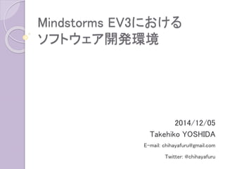 Mindstorms EV3における ソフトウェア開発環境 
2014/12/05 
Takehiko YOSHIDA 
E-mail: chihayafuru@gmail.com 
Twitter: @chihayafuru  