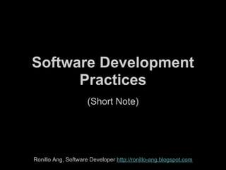 Software Development
      Practices
                     (Short Note)




Ronillo Ang, Software Developer http://ronillo-ang.blogspot.com
 