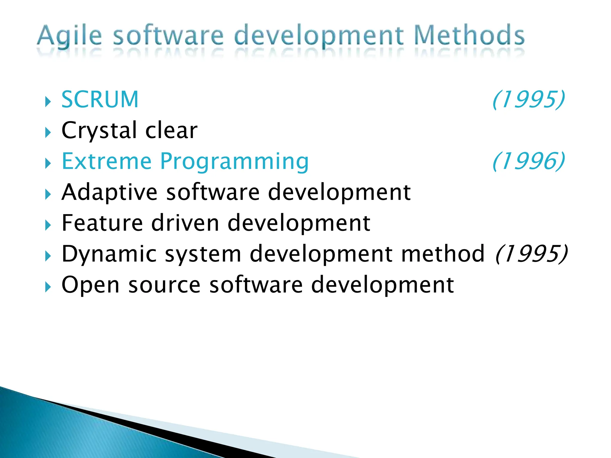  SCRUM (1995)
 Crystal clear
 Extreme Programming (1996)
 Adaptive software development
 Feature driven development
 Dynamic system development method (1995)
 Open source software development
 