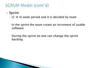  Sprint
◦ (2  4) week period and it is decided by team
◦ In the sprint the team create an increment of usable
software
◦ During the sprint no one can change the sprint
backlog
 