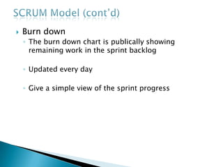  Burn down
◦ The burn down chart is publically showing
remaining work in the sprint backlog
◦ Updated every day
◦ Give a simple view of the sprint progress
 