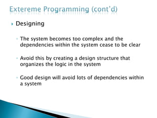  Designing
◦ The system becomes too complex and the
dependencies within the system cease to be clear
◦ Avoid this by creating a design structure that
organizes the logic in the system
◦ Good design will avoid lots of dependencies within
a system
 