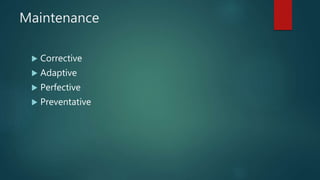 Maintenance
 Corrective
 Adaptive
 Perfective
 Preventative
 