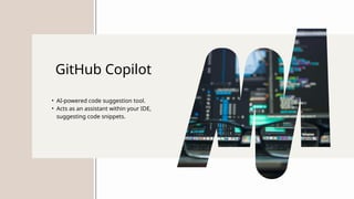 GitHub Copilot
• AI-powered code suggestion tool.
• Acts as an assistant within your IDE,
suggesting code snippets.
 