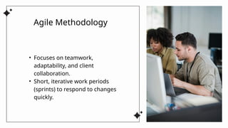 • Focuses on teamwork,
adaptability, and client
collaboration.
• Short, iterative work periods
(sprints) to respond to changes
quickly.
Agile Methodology
 