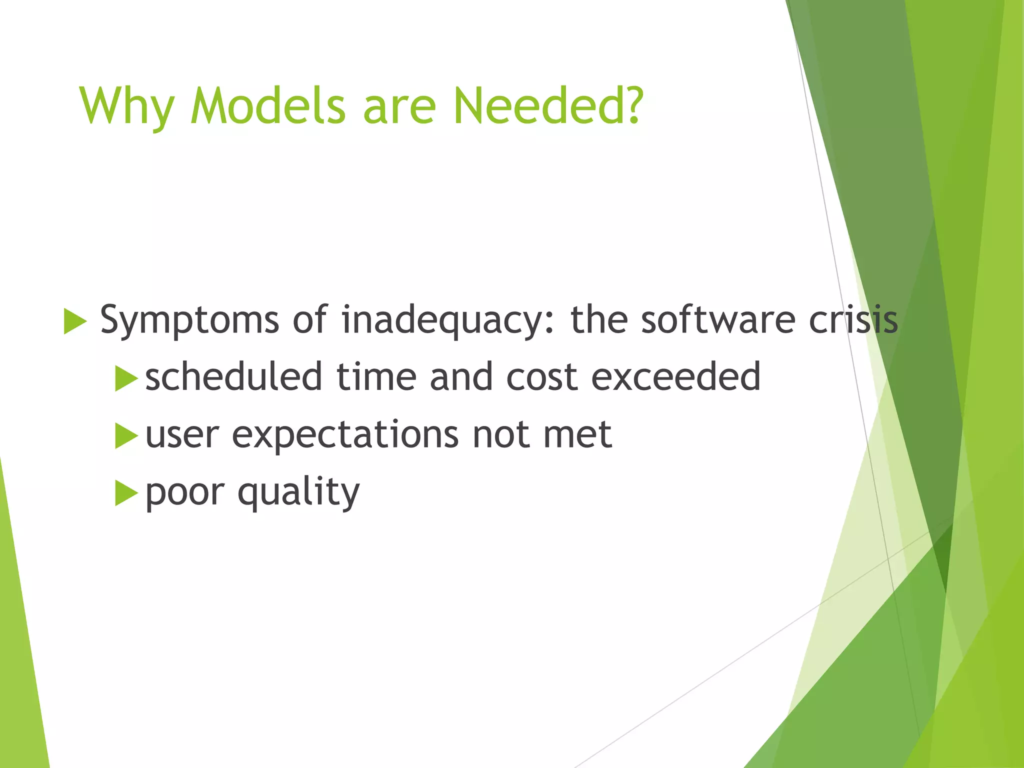 Why Models are Needed?
 Symptoms of inadequacy: the software crisis
scheduled time and cost exceeded
user expectations not met
poor quality
 