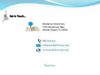 Get in Touch…
MediaLive Interactive,
7735 Windchase Way,
Wesley Chapel, FL 33545
888.638.1130
info@medialivecorp.com
www.medialivecorp.com
Thank You..
 