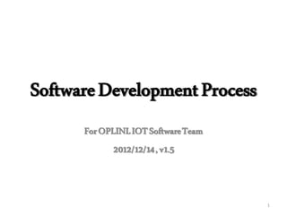 SoftwareDevelopmentProcess
ForOPLINLIOTSoftwareTeam
2012/12/14,v1.5
1
 