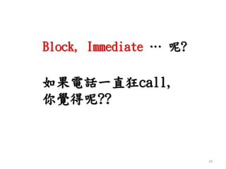 Block, Immediate … 呢?
如果電話一直狂call,
你覺得呢??
26
 