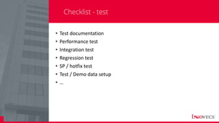 29
Checklist - test
• Test documentation
• Performance test
• Integration test
• Regression test
• SP / hotfix test
• Test / Demo data setup
• …
 