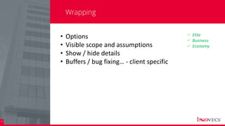 30
Wrapping
• Options
• Visible scope and assumptions
• Show / hide details
• Buffers / bug fixing… - client specific
 Elite
 Business
 Economy
 