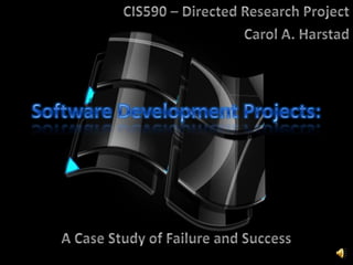 Software Development Projects: CIS590 – Directed Research Project Carol A. Harstad A Case Study of Failure and Success 
