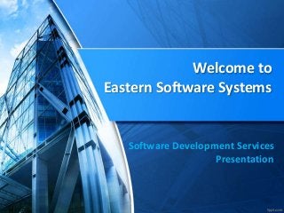 Welcome to 
Eastern Software Systems 
Software Development Services 
Presentation 
 