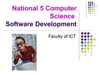 National 5 Computer
Science
Software Development
Faculty of ICT

 